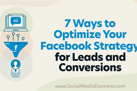 7 Ways to Optimize Your Facebook Strategy for Leads and Conversions : Social Media Examiner -..