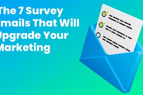 The 7 Survey Emails That Will Upgrade Your Marketing