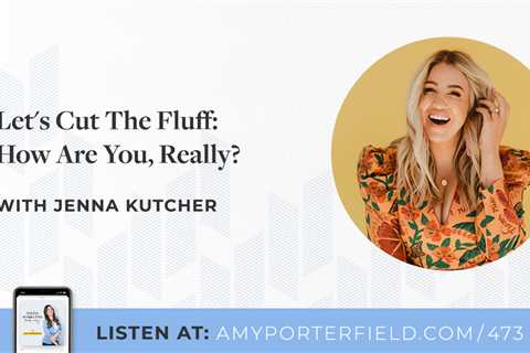 #473: Let’s Cut The Fluff: How Are You, Really? with Jenna Kutcher – Amy Porterfield