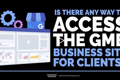 Is There Any Way To Access The GMB Business site For Clients?