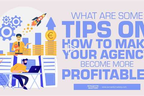 What Are Some Tips On How To Make Your Agency Become More Profitable?