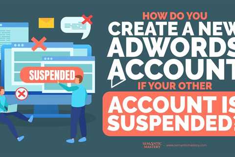 How Do You Create A New AdWords Account If Your Other Account Is Suspended?