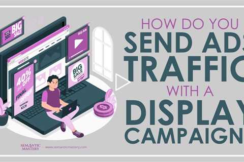 How Do You Send Ads Traffic With A Display Campaign?