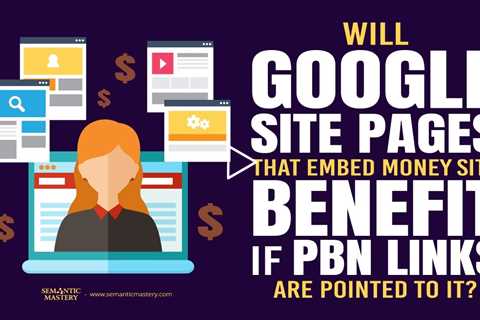 Will Google Site Pages That Embed Money Site Benefit If PBN Links Are Pointed To It?