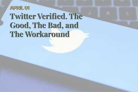 Twitter Verified. The Good, The Bad, and The Workaround