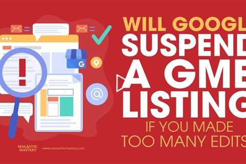 Will Google Suspend A GMB Listing If You Made Too Many Edits?