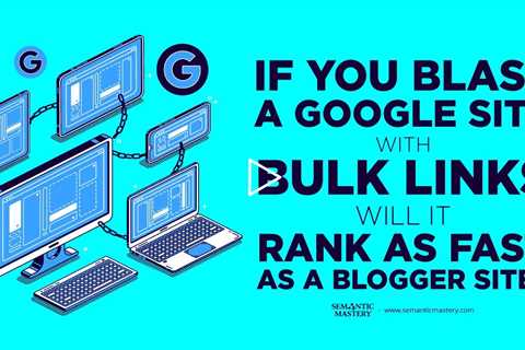 If You Blast A Google Site With Bulk Links Will It Rank As Fast As A Blogger Site?