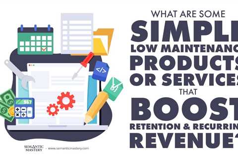 What Are Some Simple Low Maintenance Products Or Services That Boost Retention & Recurring Revenue?