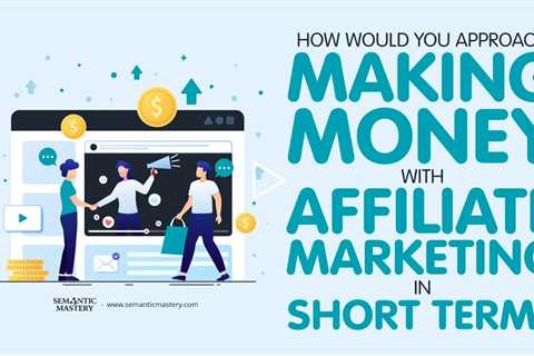 How Would You Approach Making Money With Affiliate Marketing In Short Term?