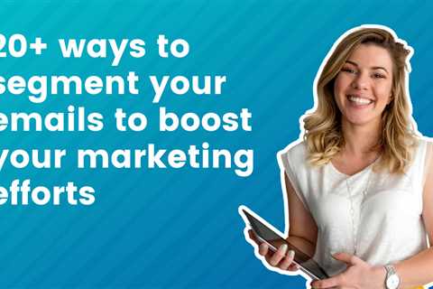 20+ Ways to Segmentation Your Emails to Boost Your Marketing Efforts
