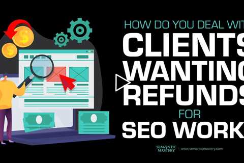 How Do You Deal With Clients Wanting Refunds For SEO Work?