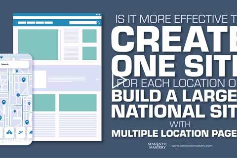 Is It More Effective To Create One Site For Each Location Or Build A Larger National Site With Multi