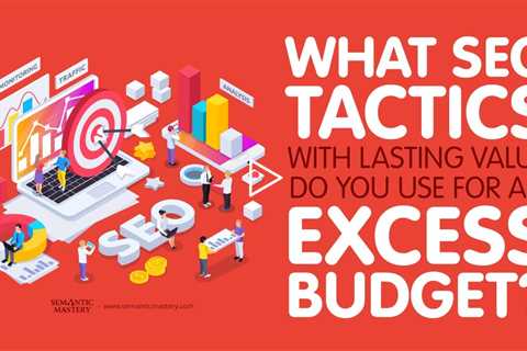 What SEO Tactics With Lasting Value Do You Use For An Excess Budget?