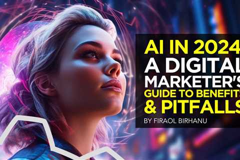 AI in 2024: A Digital Marketer’s Guide to Benefits and Pitfalls