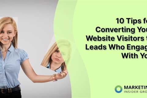 10 Tips for Converting Your Website Visitors to Leads Who Engage With You