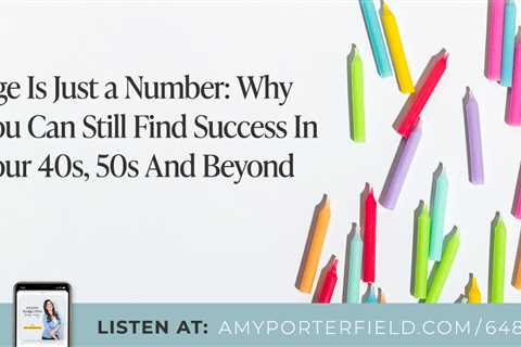 #648: Age Is Just a Number: Why You Can Still Find Success In Your 40s, 50s And Beyond – Amy..