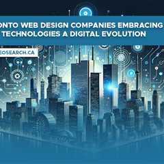 Toronto Web Design Companies Embracing New Technologies: A Digital Evolution
