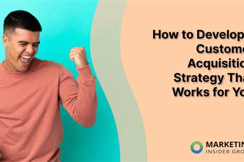 How to Develop a Customer Acquisition Strategy That Works for You