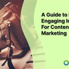 A Guide to Finding Engaging Images For Content Marketing