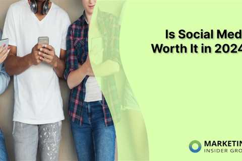 Is Social Media Worth It in 2024?