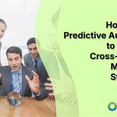 How to Use Predictive Audiences to Enhance Cross-Channel Marketing Strategies