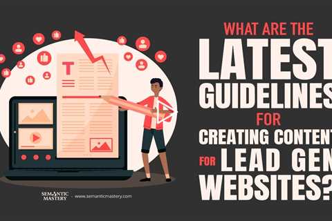 What Are The Latest Guidelines For Creating Content For Lead Gen Websites?