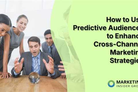 How to Use Predictive Audiences to Enhance Cross-Channel Marketing Strategies