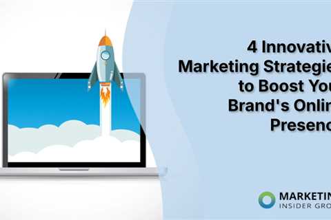 4 Innovative Marketing Strategies to Boost Your Brand’s Online Presence