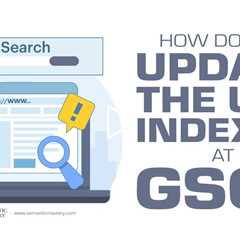 How Do You Update The URL Indexed At GSC?