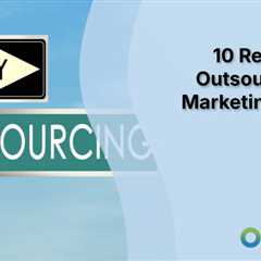 10 Reasons to Outsource Your Marketing Needs