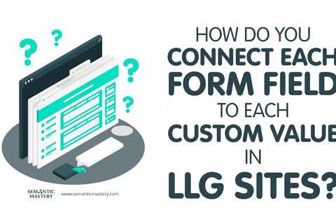 How Do You Connect Each Form Field To Each Custom Value In LLG Sites?