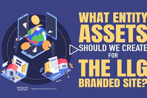What Entity Assets Should We Create For The LLG Branded Site?