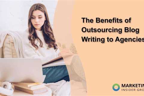 The Benefits of Outsourcing Blog Writing to Agencies