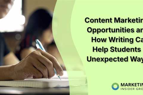 Content Marketing Opportunities and How Writing Can Help Students in Unexpected Ways