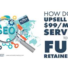 How Do You Upsell From $99/Month Services to Full Retainer SEO?