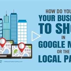 How Do You Get Your Business to Show in Google Maps or the Local Pack?