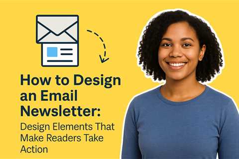 How to Design a Newsletter: Design Elements That Make Readers Take Action