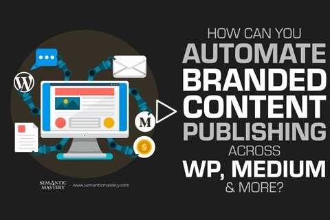 How Can You Automate Branded Content Publishing Across WP, Medium & More?