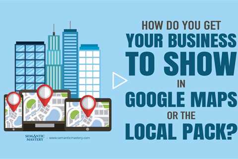 How Do You Get Your Business to Show in Google Maps or the Local Pack?