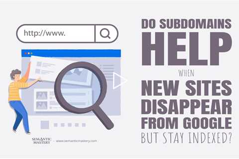 Do Subdomains Help When New Sites Disappear From Google But Stay Indexed?