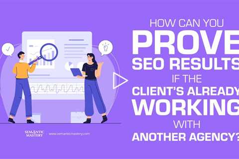 How Can You Prove SEO Results If the Client’s Already Working With Another Agency?