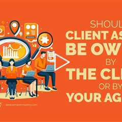 Should Client Assets Be Owned by the Client or by Your Agency?