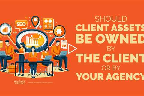 Should Client Assets Be Owned by the Client or by Your Agency?