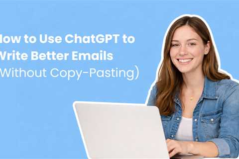How to Use ChatGPT to Write Better Emails (Without Copy-Pasting)