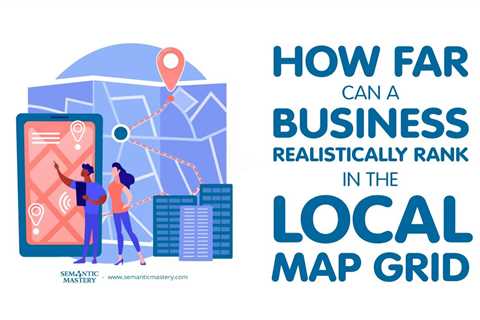 How Far Can a Business Realistically Rank in the Local Map Grid?