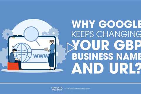 Why Google Keeps Changing Your GBP Business Name and URL?